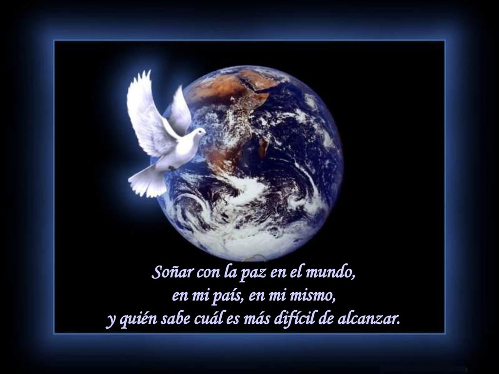 Soñar con la paz en el mundo, en mi país, en mi mismo, y quién sabe cuál es más difícil de alcanzar.
