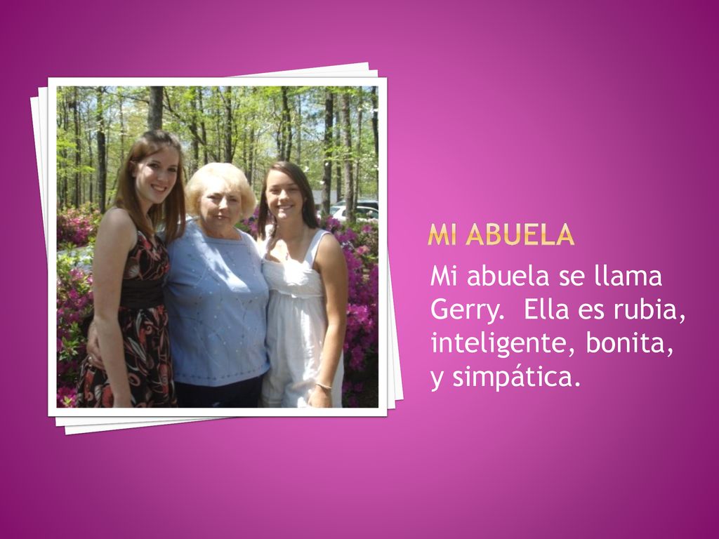 Mi abuela Mi abuela se llama Gerry. Ella es rubia, inteligente, bonita, y simpática.