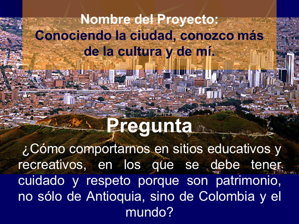 Nombre del Proyecto: Conociendo la ciudad, conozco más de la cultura y de mí.