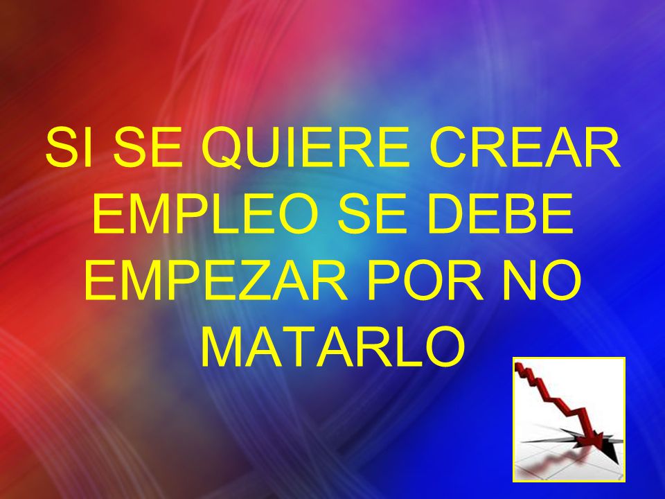 SI SE QUIERE CREAR EMPLEO SE DEBE EMPEZAR POR NO MATARLO