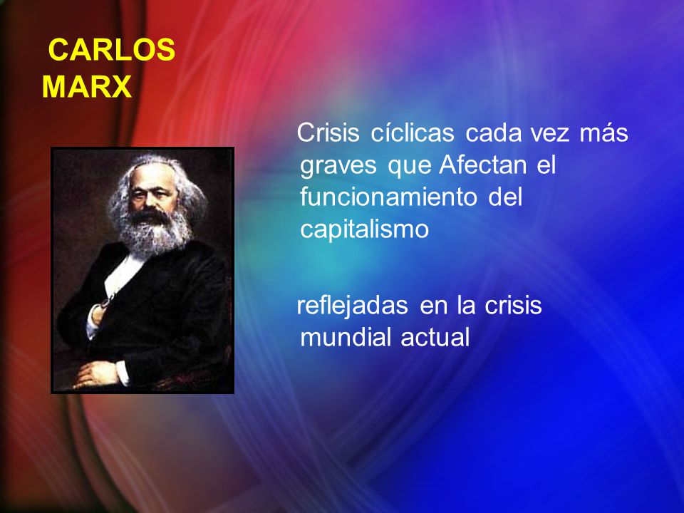 CARLOS MARX Crisis cíclicas cada vez más graves que Afectan el funcionamiento del capitalismo reflejadas en la crisis mundial actual