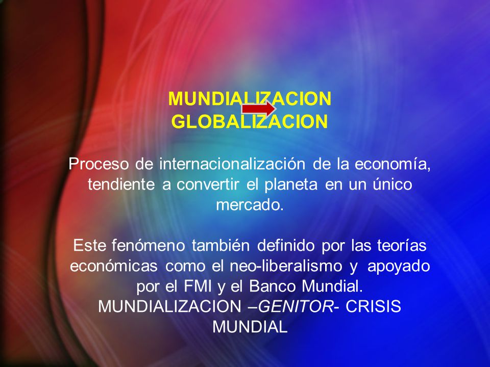 MUNDIALIZACION GLOBALIZACION Proceso de internacionalización de la economía, tendiente a convertir el planeta en un único mercado.