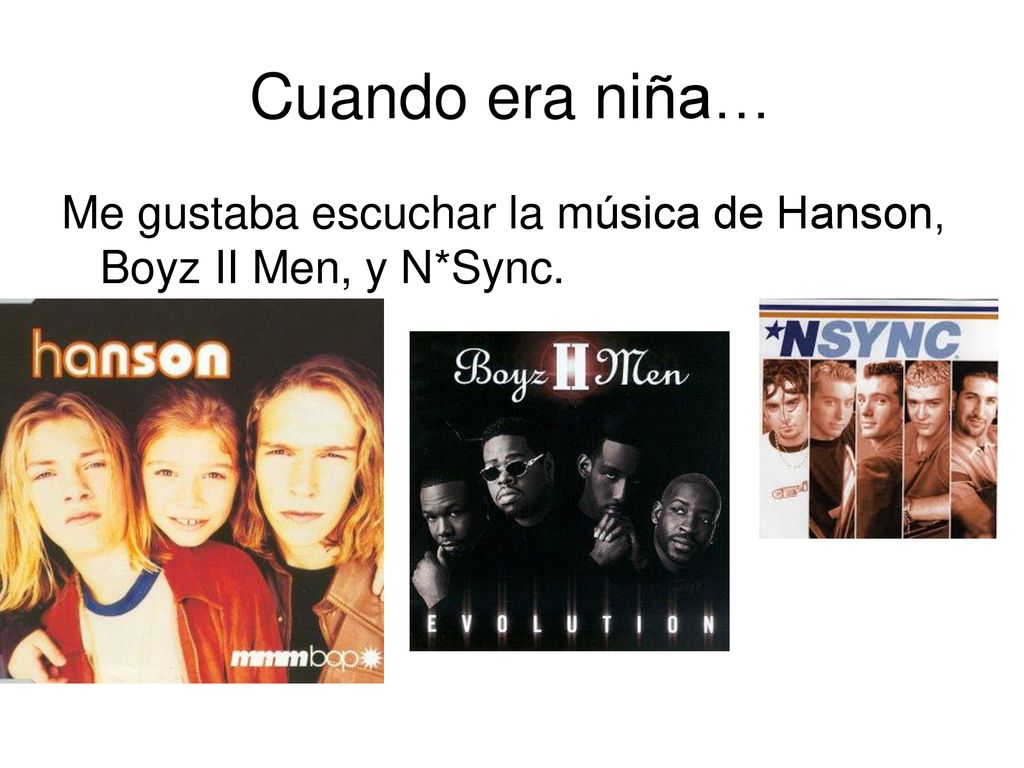 Cuando era niña… Me gustaba escuchar la música de Hanson, Boyz II Men, y N*Sync.