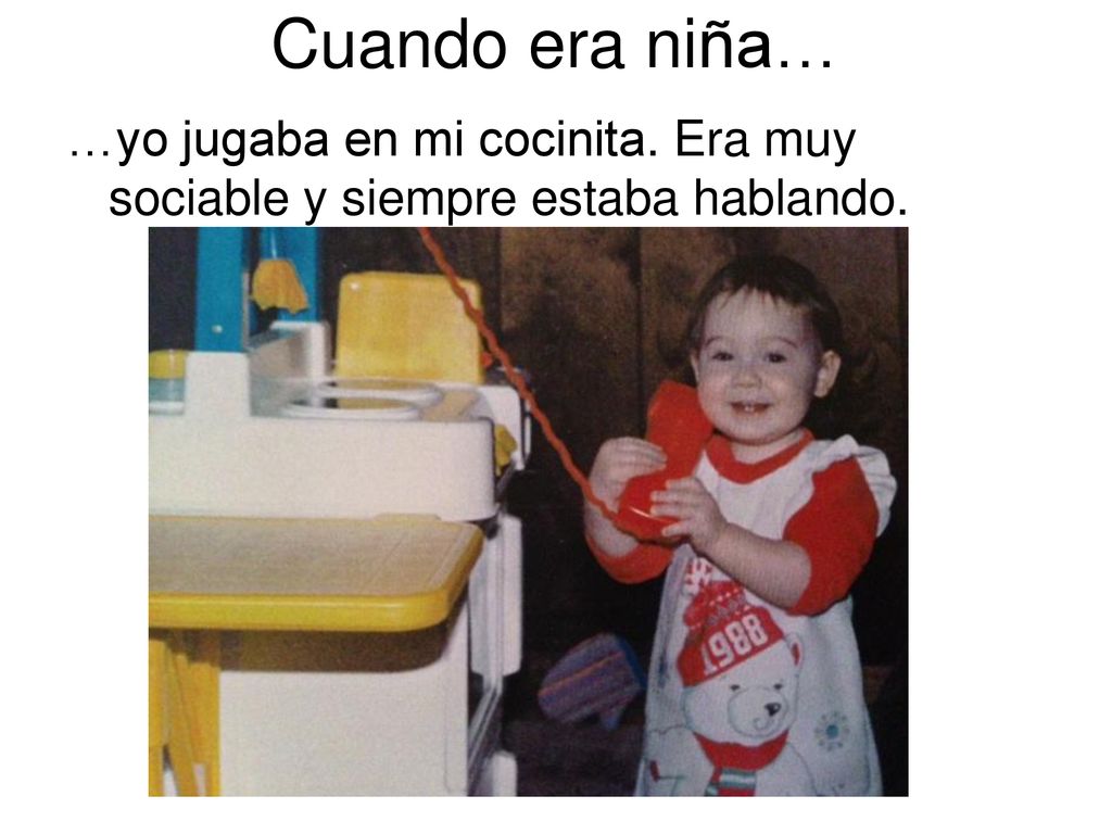 Cuando era niña… …yo jugaba en mi cocinita. Era muy sociable y siempre estaba hablando.