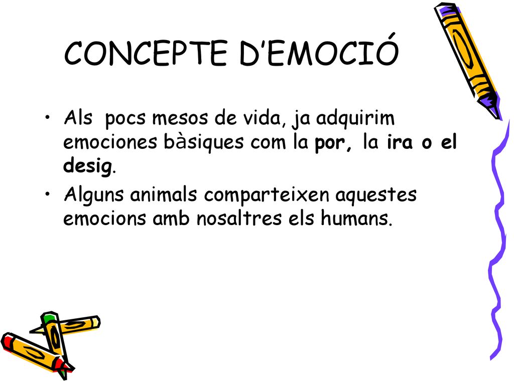 CONCEPTE D’EMOCIÓ Als pocs mesos de vida, ja adquirim emociones bàsiques com la por, la ira o el desig.