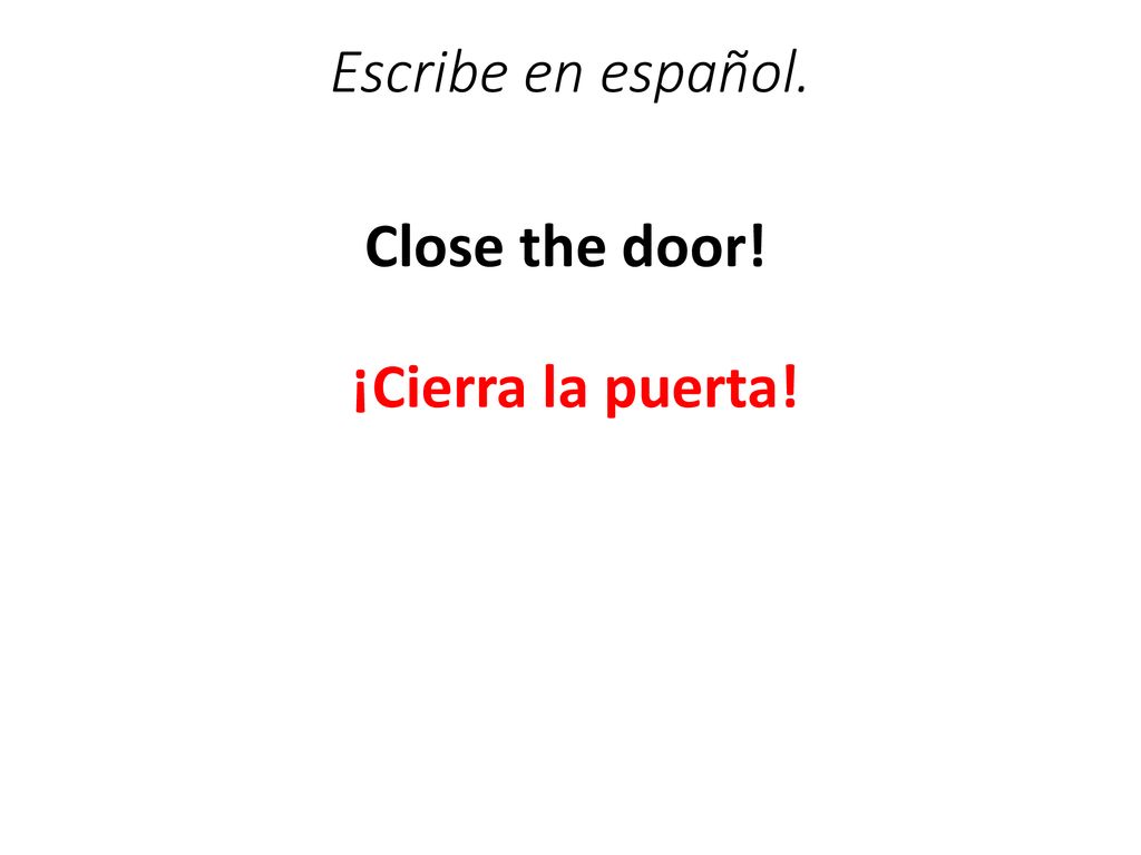 Escribe en español. Close the door! ¡Cierra la puerta!