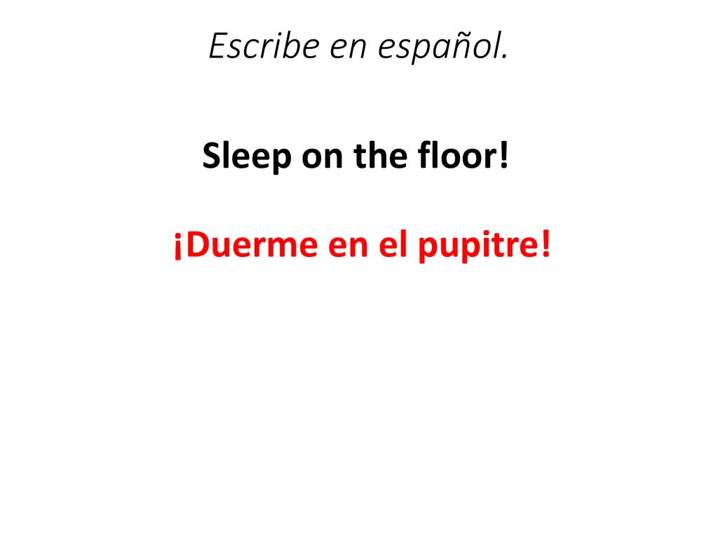 Escribe en español. Sleep on the floor! ¡Duerme en el pupitre!
