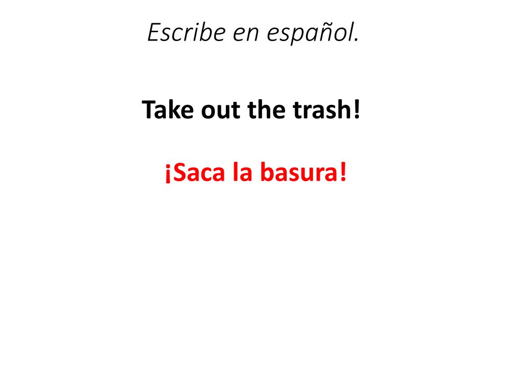 Escribe en español. Take out the trash! ¡Saca la basura!