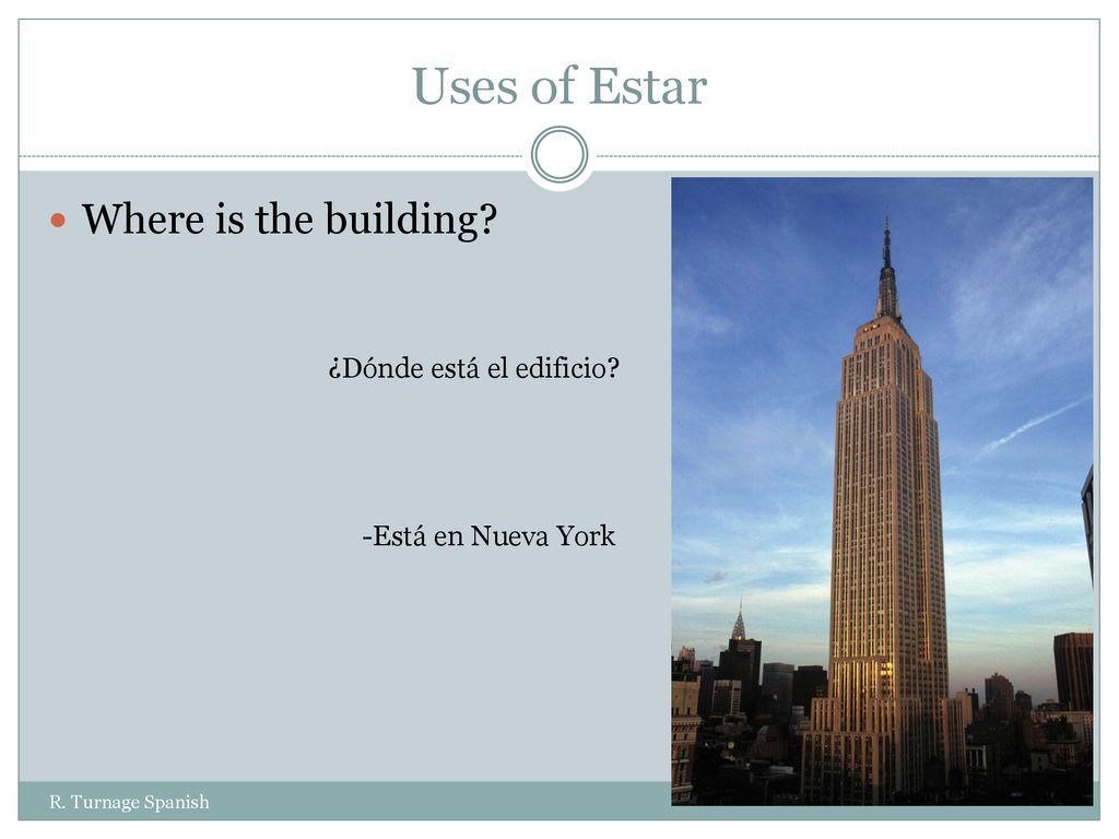Uses of Estar Where is the building ¿Dónde está el edificio