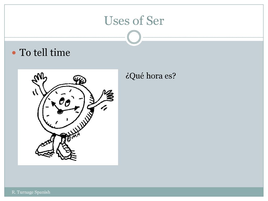 Uses of Ser To tell time ¿Qué hora es R. Turnage Spanish