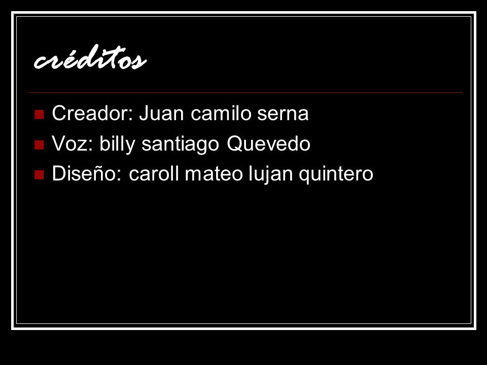 créditos Creador: Juan camilo serna Voz: billy santiago Quevedo