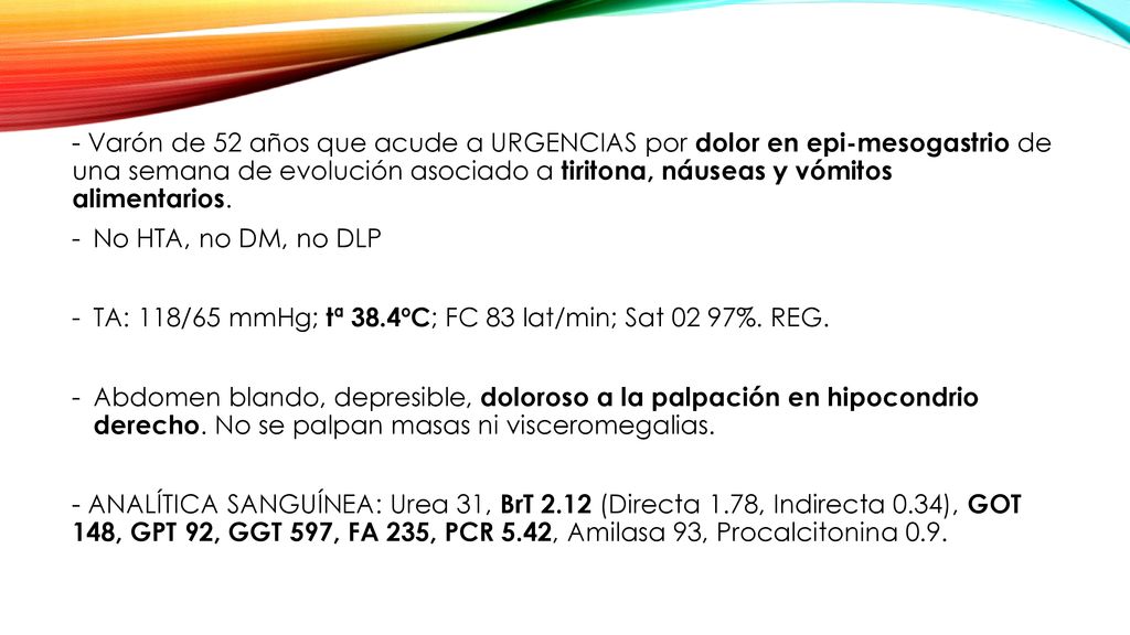 - Varón de 52 años que acude a URGENCIAS por dolor en epi-mesogastrio de una semana de evolución asociado a tiritona, náuseas y vómitos alimentarios.