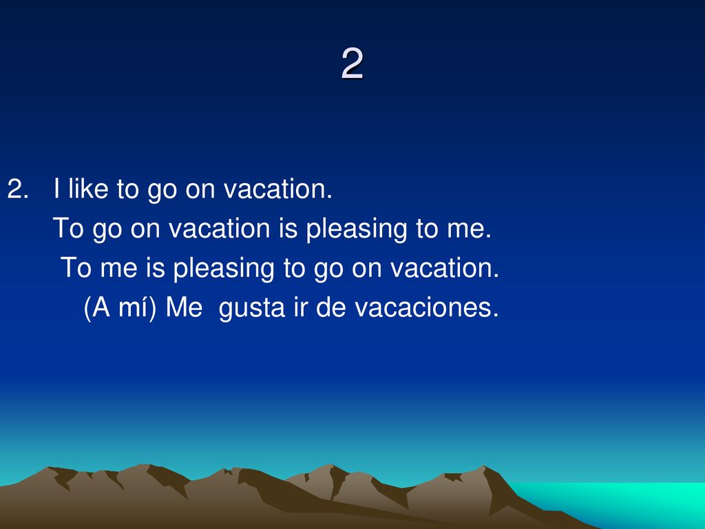 2 2. I like to go on vacation. To go on vacation is pleasing to me.