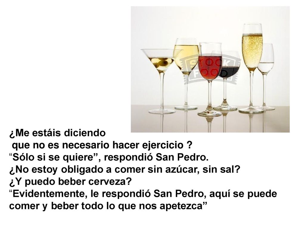 ¿Me estáis diciendo que no es necesario hacer ejercicio Sólo si se quiere , respondió San Pedro. ¿No estoy obligado a comer sin azúcar, sin sal