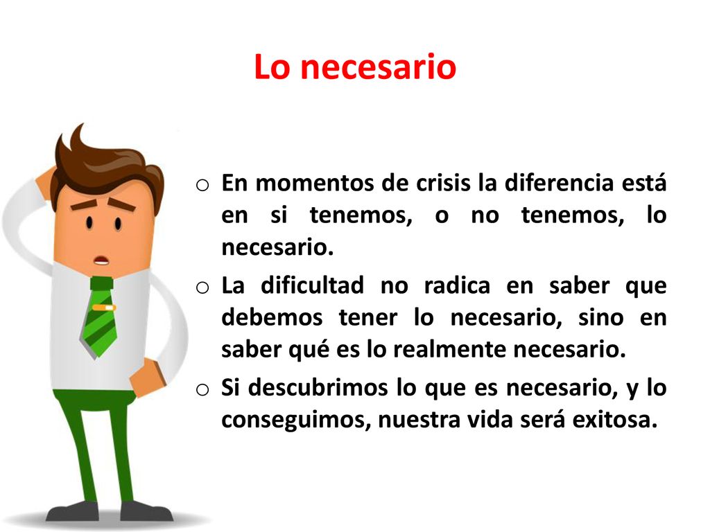 Lo necesario En momentos de crisis la diferencia está en si tenemos, o no tenemos, lo necesario.