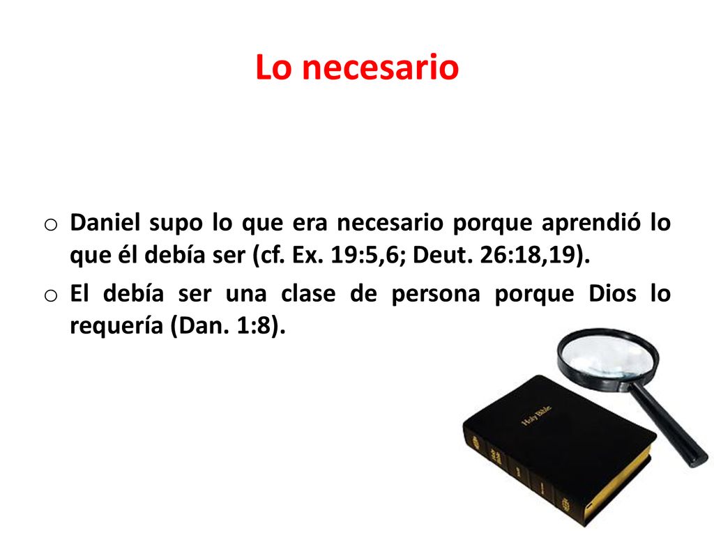 Lo necesario Daniel supo lo que era necesario porque aprendió lo que él debía ser (cf. Ex. 19:5,6; Deut. 26:18,19).