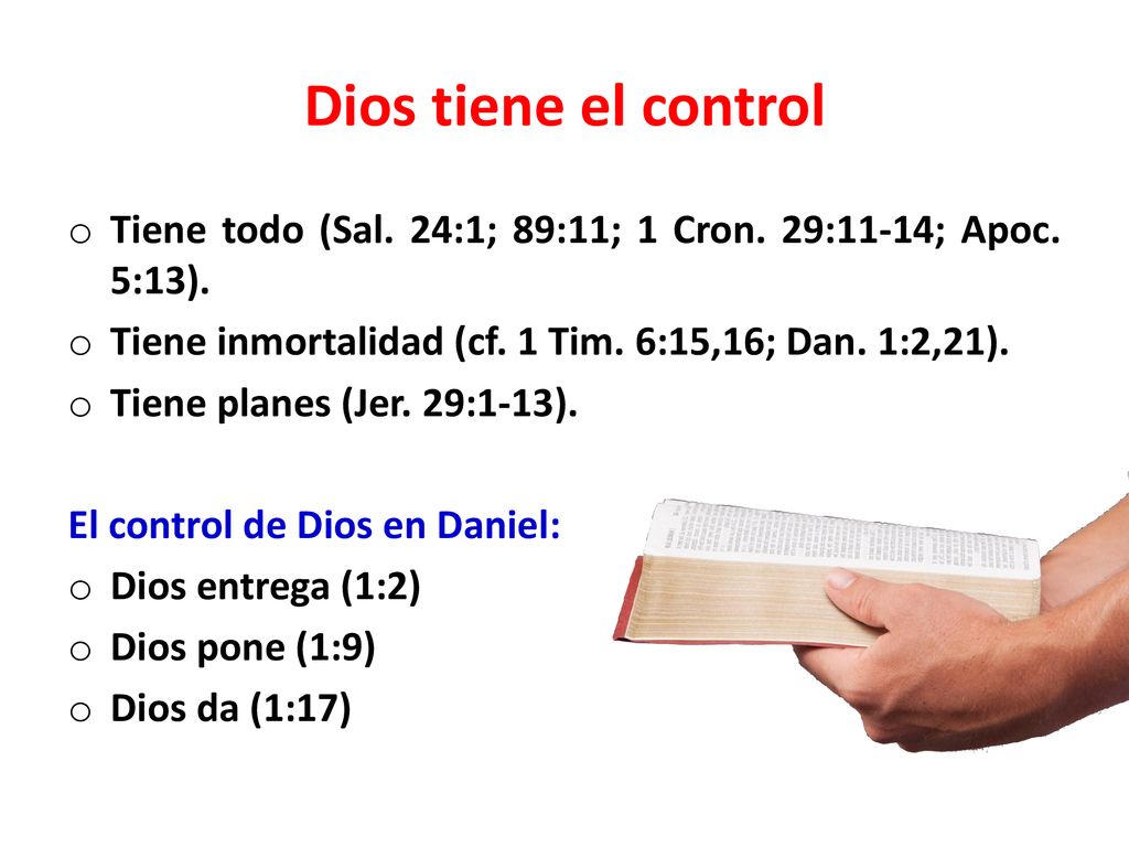 Dios tiene el control Tiene todo (Sal. 24:1; 89:11; 1 Cron. 29:11-14; Apoc. 5:13). Tiene inmortalidad (cf. 1 Tim. 6:15,16; Dan. 1:2,21).