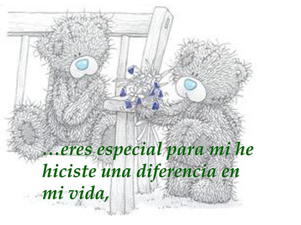 …eres especial para mi he hiciste una diferencia en mi vida,
