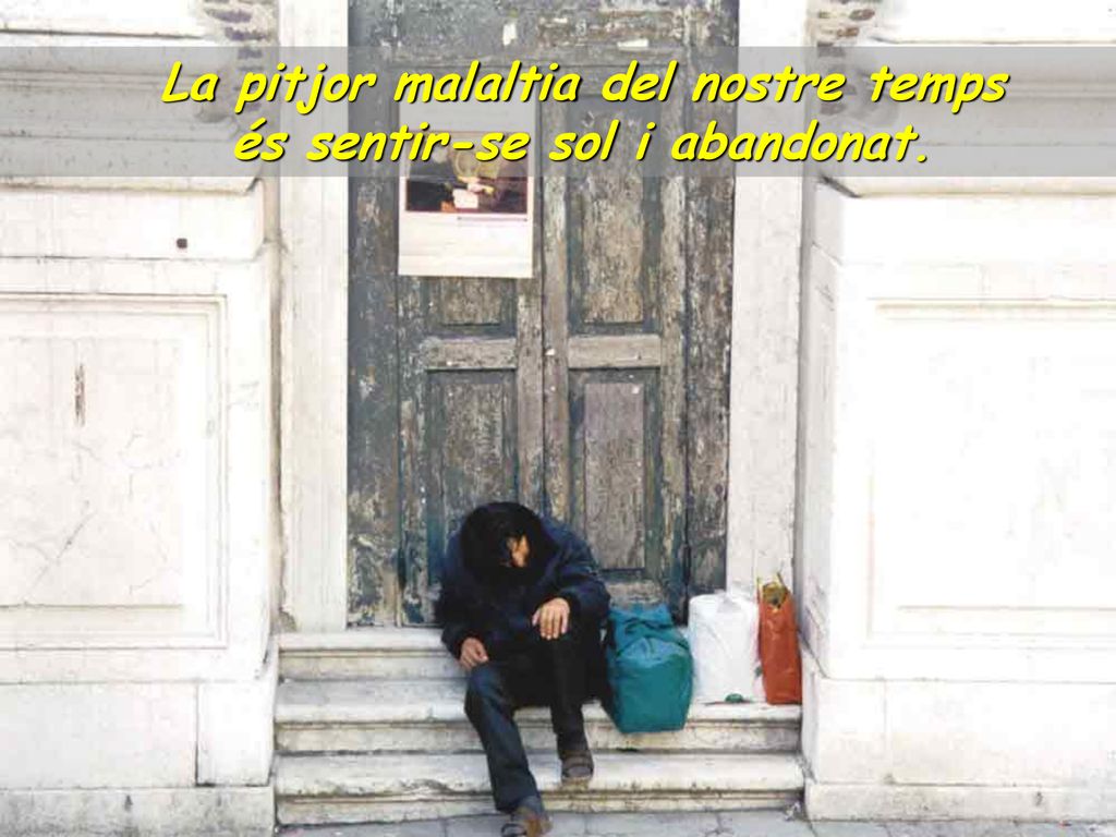 La pitjor malaltia del nostre temps és sentir-se sol i abandonat.