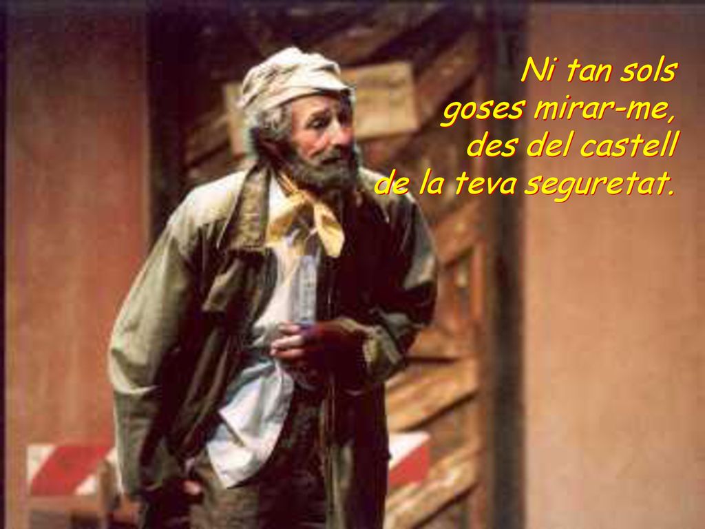 Ni tan sols goses mirar-me, des del castell de la teva seguretat.