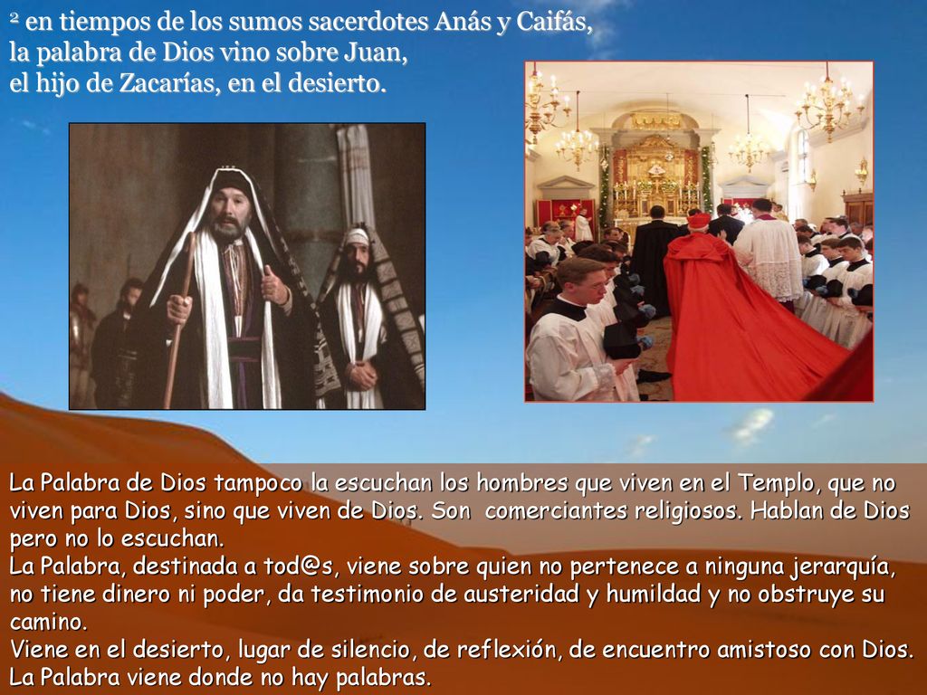 2 en tiempos de los sumos sacerdotes Anás y Caifás, la palabra de Dios vino sobre Juan, el hijo de Zacarías, en el desierto.