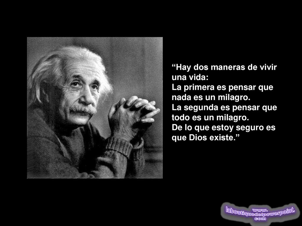 Hay dos maneras de vivir una vida: La primera es pensar que nada es un milagro. La segunda es pensar que todo es un milagro.