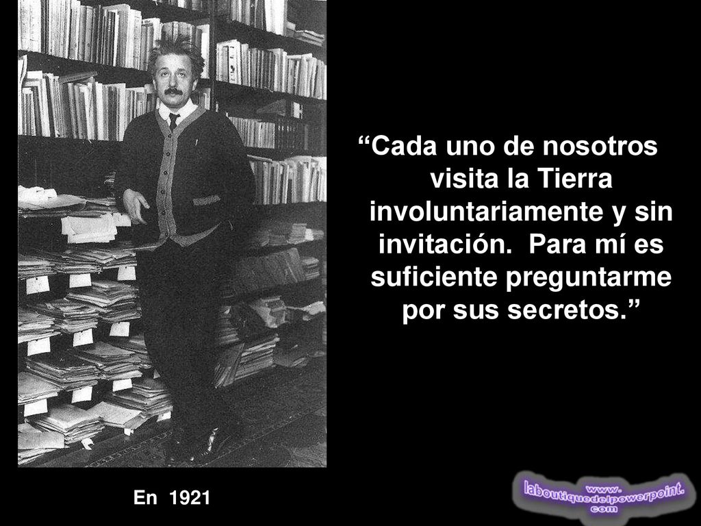 Cada uno de nosotros visita la Tierra involuntariamente y sin invitación. Para mí es suficiente preguntarme por sus secretos.