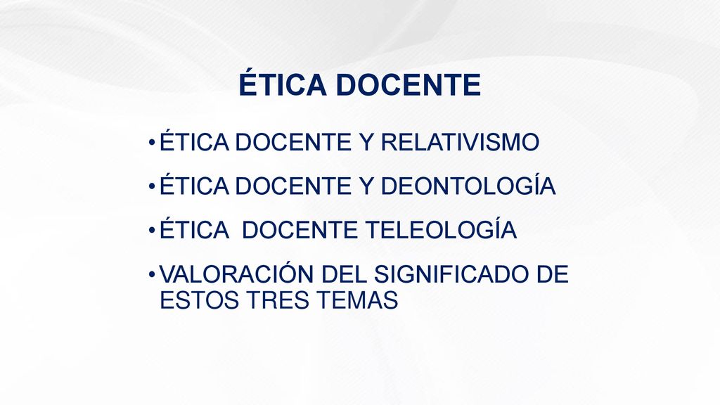 ÉTICA DOCENTE ÉTICA DOCENTE Y RELATIVISMO ÉTICA DOCENTE Y DEONTOLOGÍA