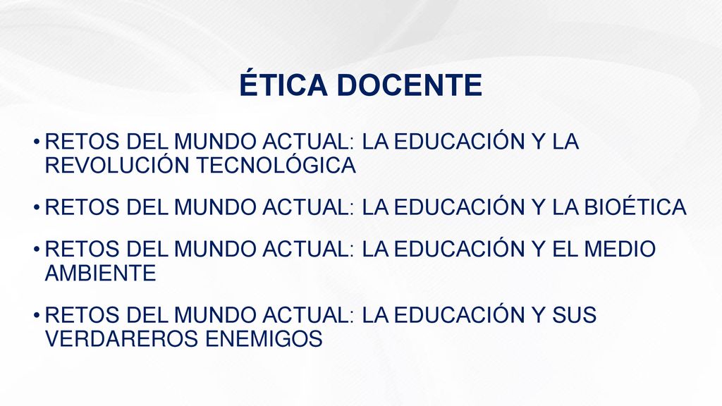 ÉTICA DOCENTE RETOS DEL MUNDO ACTUAL: LA EDUCACIÓN Y LA REVOLUCIÓN TECNOLÓGICA. RETOS DEL MUNDO ACTUAL: LA EDUCACIÓN Y LA BIOÉTICA.
