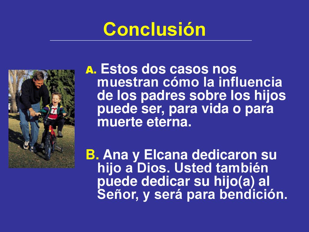 Conclusión A. Estos dos casos nos muestran cómo la influencia de los padres sobre los hijos puede ser, para vida o para muerte eterna.