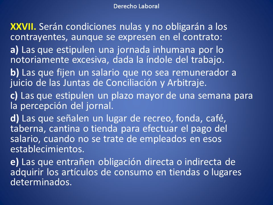 Derecho Laboral XXVII. Serán condiciones nulas y no obligarán a los contrayentes, aunque se expresen en el contrato: