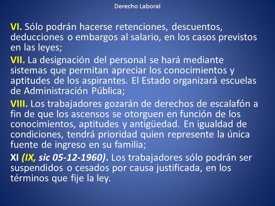 Derecho Laboral VI. Sólo podrán hacerse retenciones, descuentos, deducciones o embargos al salario, en los casos previstos en las leyes;