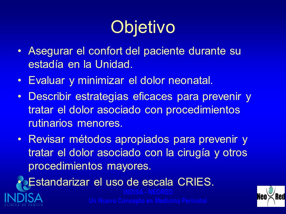 Objetivo Asegurar el confort del paciente durante su estadía en la Unidad. Evaluar y minimizar el dolor neonatal.