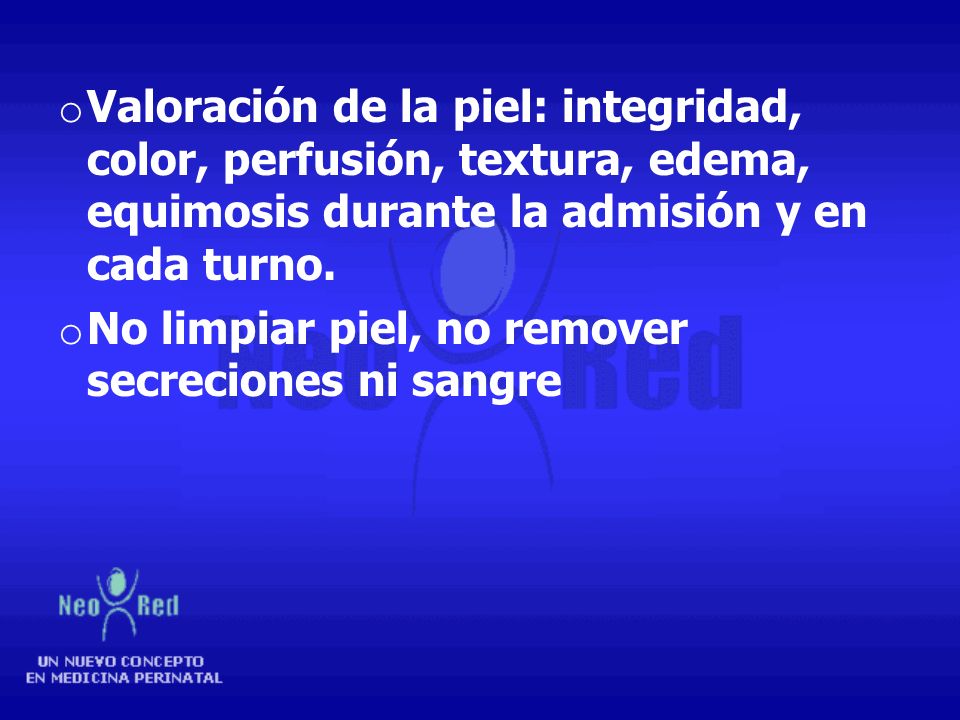 Valoración de la piel: integridad, color, perfusión, textura, edema, equimosis durante la admisión y en cada turno.