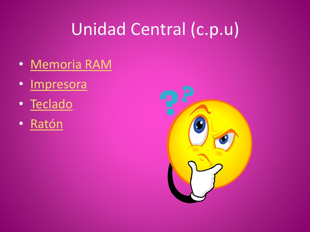 Unidad Central (c.p.u) Memoria RAM Impresora Teclado Ratón