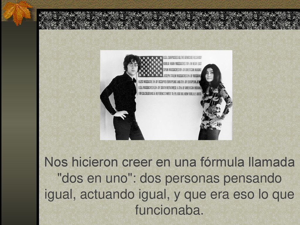 Nos hicieron creer en una fórmula llamada dos en uno : dos personas pensando igual, actuando igual, y que era eso lo que funcionaba.