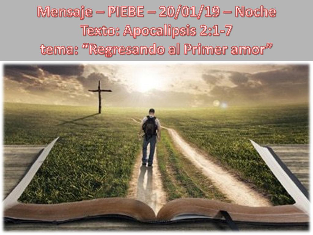 Mensaje – PIEBE – 20/01/19 – Noche Texto: Apocalipsis 2:1-7 tema: Regresando al Primer amor