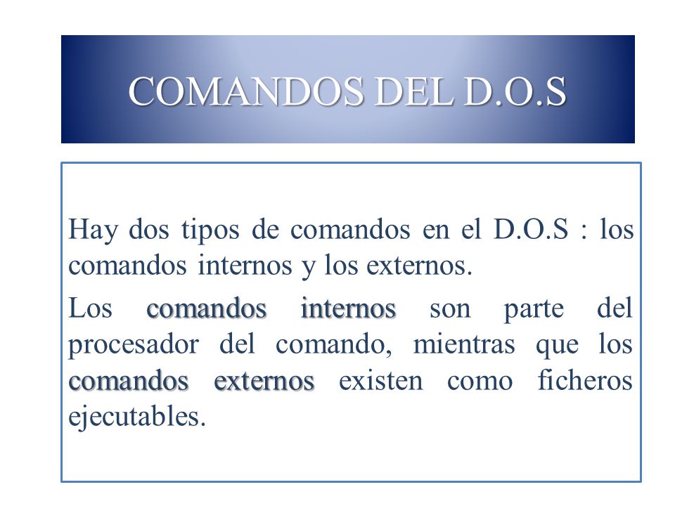 COMANDOS DEL D.O.S Hay dos tipos de comandos en el D.O.S : los comandos internos y los externos.