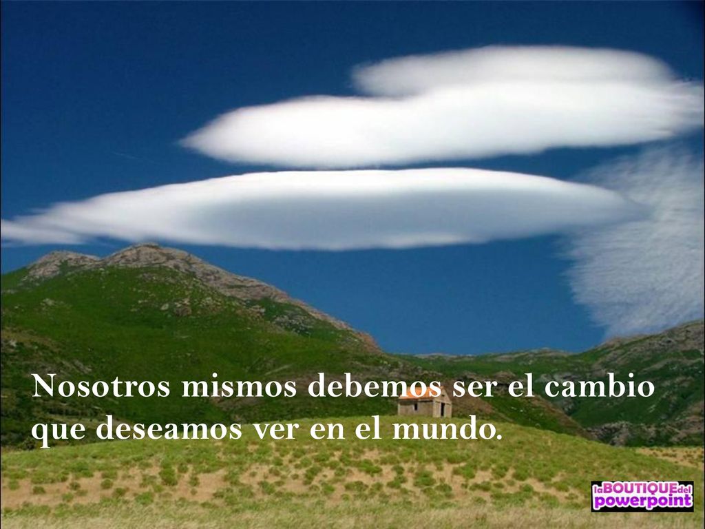 Nosotros mismos debemos ser el cambio que deseamos ver en el mundo.