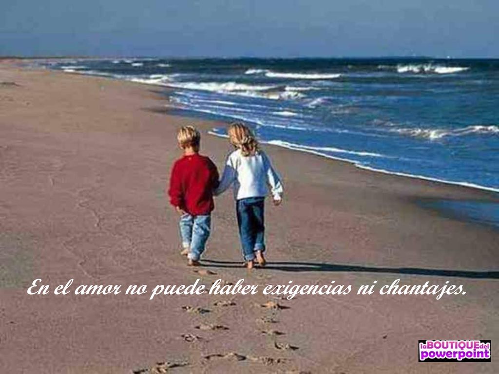 En el amor no puede haber exigencias ni chantajes.