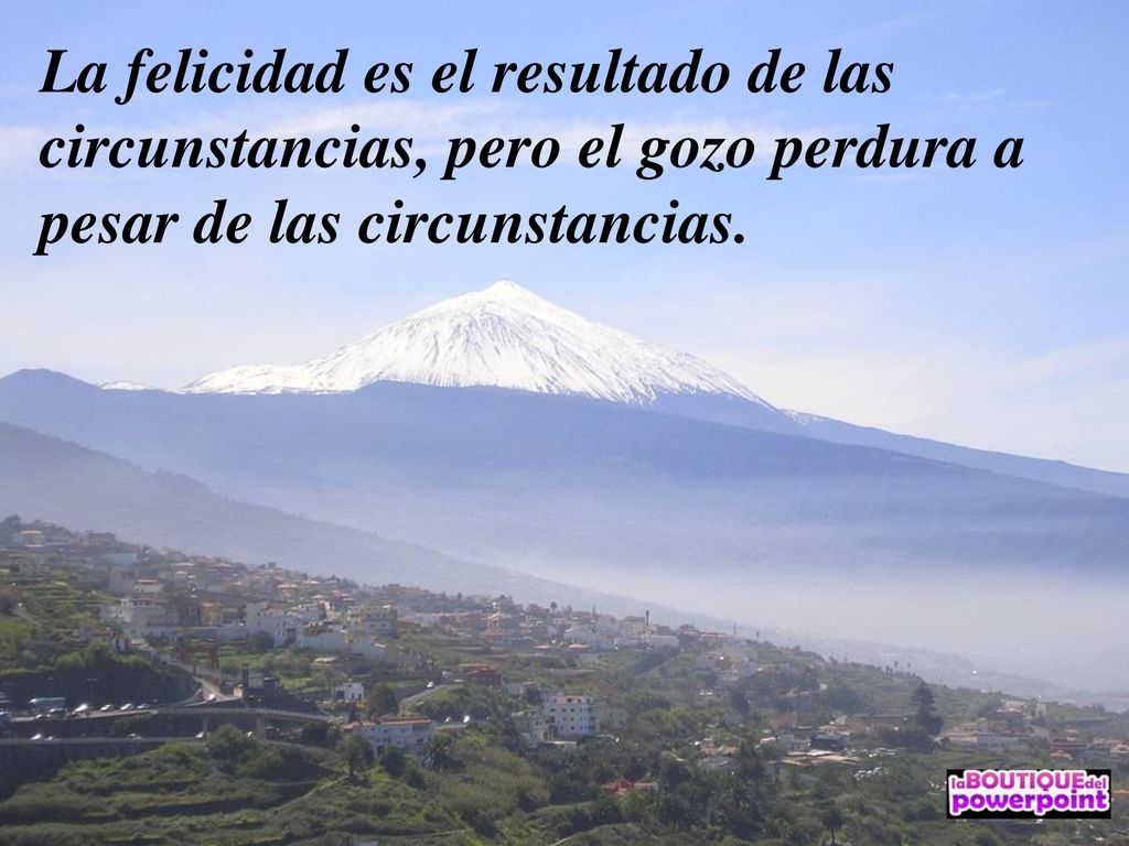 La felicidad es el resultado de las circunstancias, pero el gozo perdura a pesar de las circunstancias.
