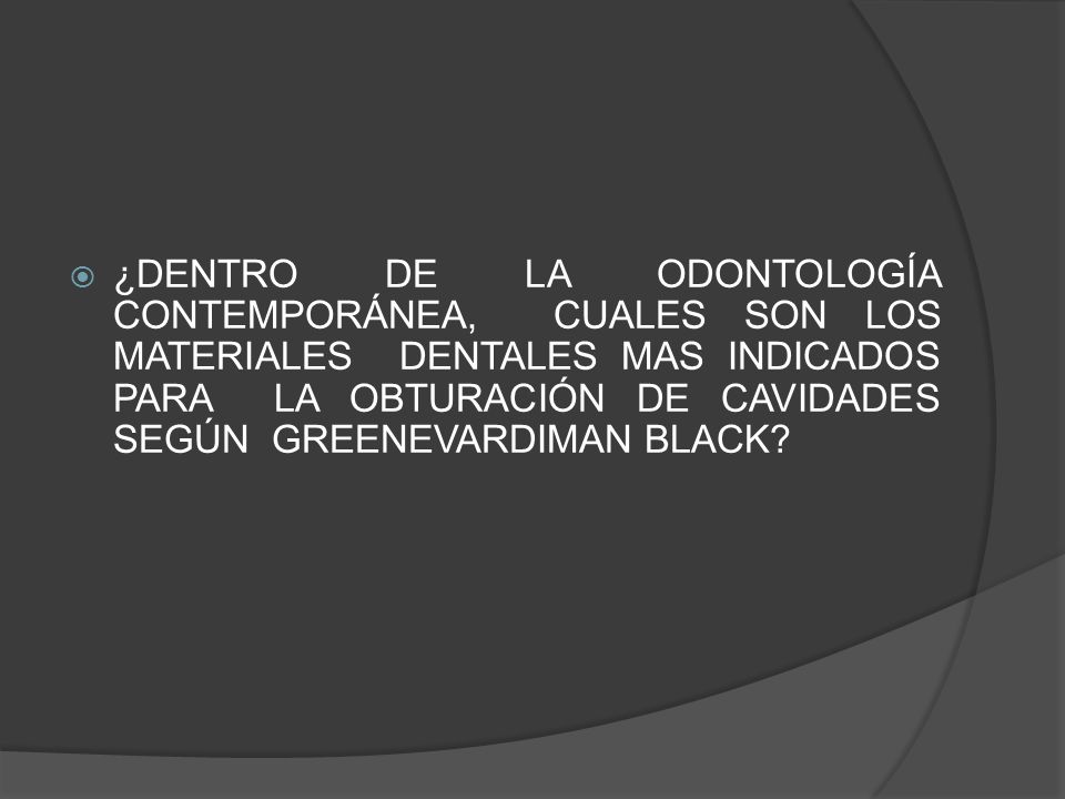 ¿DENTRO DE LA ODONTOLOGÍA CONTEMPORÁNEA, CUALES SON LOS MATERIALES DENTALES MAS INDICADOS PARA LA OBTURACIÓN DE CAVIDADES SEGÚN GREENEVARDIMAN BLACK