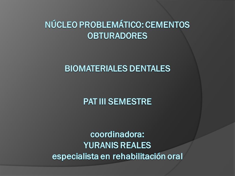 NÚCLEO PROBLEMÁTICO: CEMENTOS OBTURADORES BIOMATERIALES DENTALES PAT III SEMESTRE coordinadora: YURANIS REALES especialista en rehabilitación oral