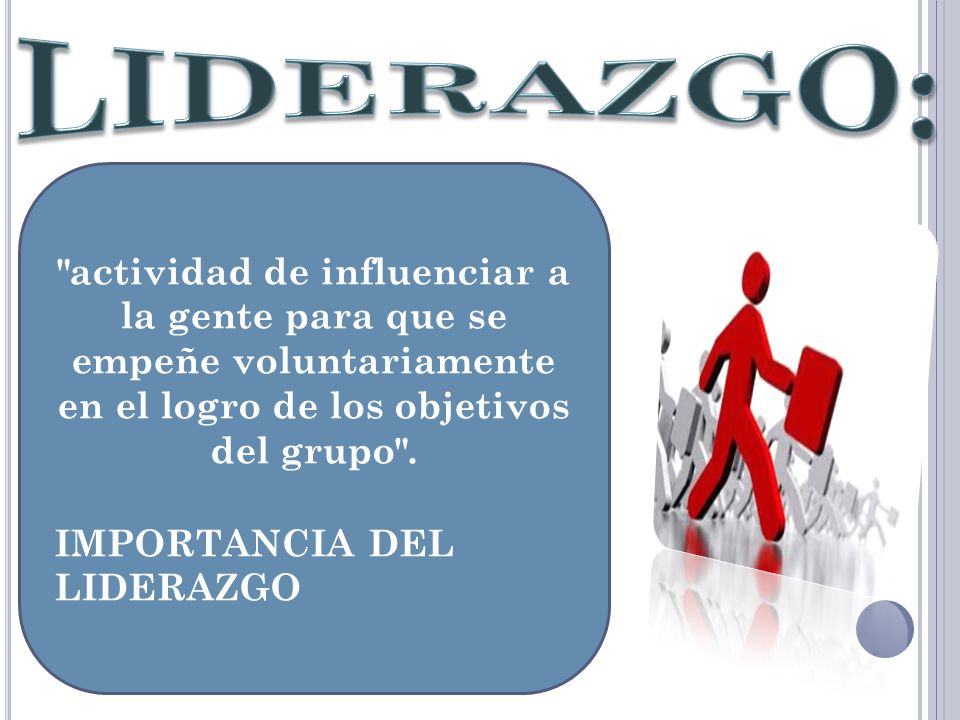 LIDERAZGO: actividad de influenciar a la gente para que se empeñe voluntariamente en el logro de los objetivos del grupo .