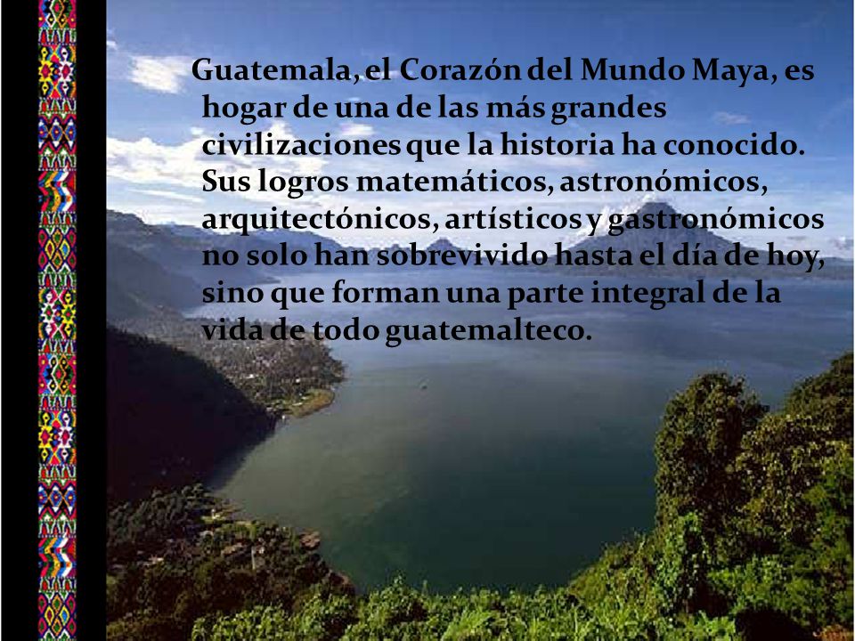 Guatemala, el Corazón del Mundo Maya, es hogar de una de las más grandes civilizaciones que la historia ha conocido.