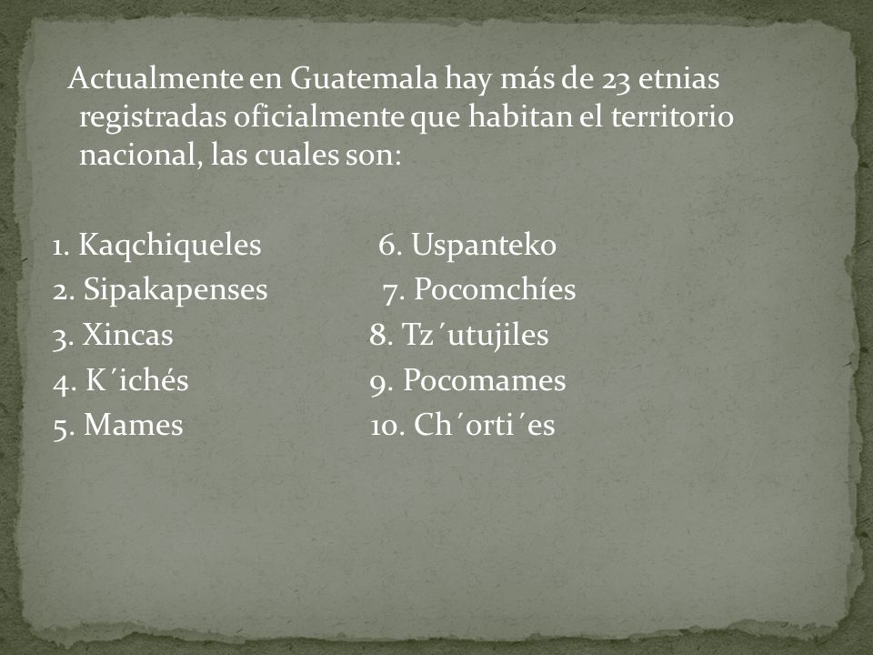 Actualmente en Guatemala hay más de 23 etnias registradas oficialmente que habitan el territorio nacional, las cuales son: 1.