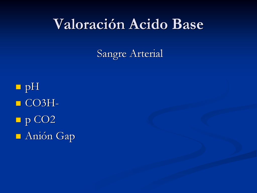 Valoración Acido Base Sangre Arterial pH CO3H- p CO2 Anión Gap