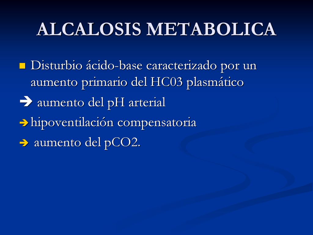 ALCALOSIS METABOLICA Disturbio ácido-base caracterizado por un aumento primario del HC03 plasmático.
