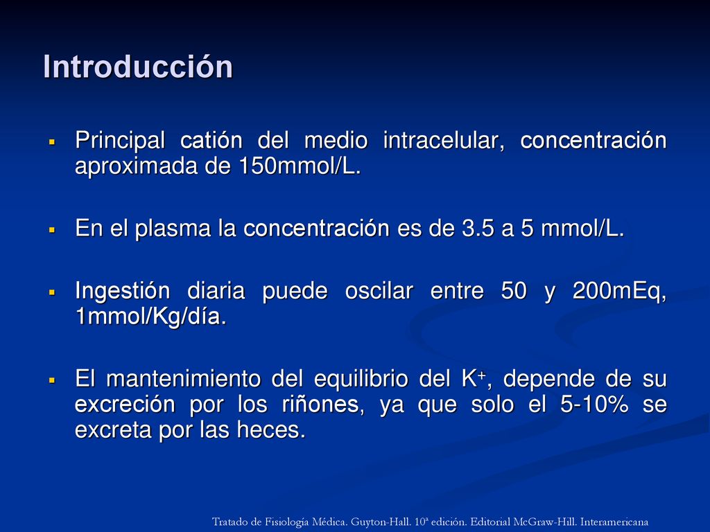 Introducción Principal catión del medio intracelular, concentración aproximada de 150mmol/L. En el plasma la concentración es de 3.5 a 5 mmol/L.