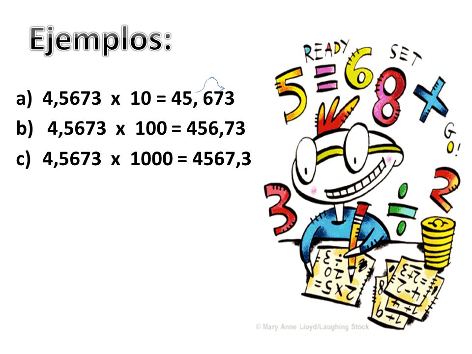Ejemplos: 4,5673 x 10 = 45, 673 4,5673 x 100 = 456,73 4,5673 x 1000 = 4567,3